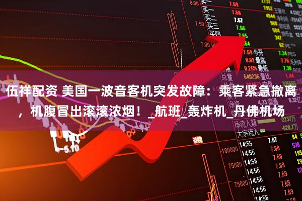 伍祥配资 美国一波音客机突发故障：乘客紧急撤离，机腹冒出滚滚浓烟！_航班_轰炸机_丹佛机场