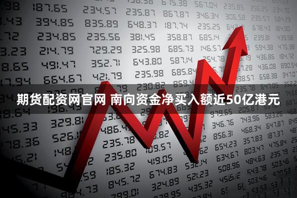 期货配资网官网 南向资金净买入额近50亿港元